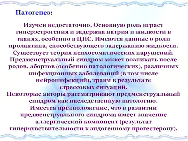 Патогенез: Изучен недостаточно. Основную роль играет гиперэстрогения и задержка натрия и жидкости в