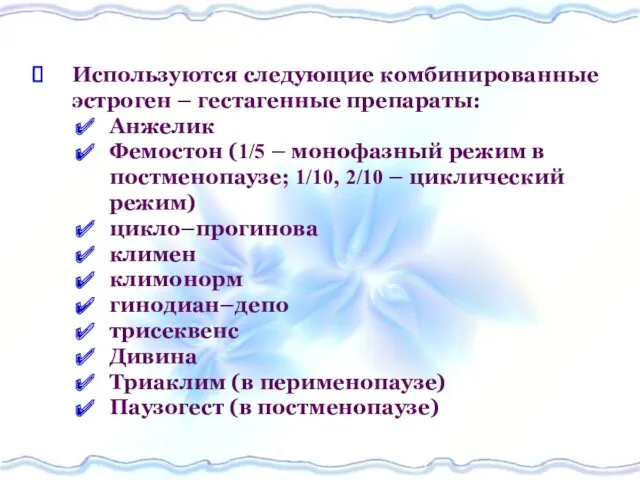 Используются следующие комбинированные эстроген – гестагенные препараты: Анжелик Фемостон (1/5 – монофазный режим