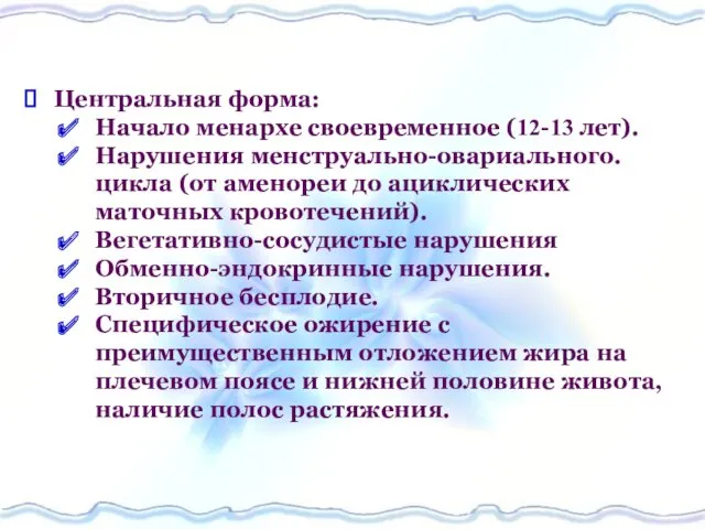 Центральная форма: Начало менархе своевременное (12-13 лет). Нарушения менструально-овариального. цикла (от аменореи до