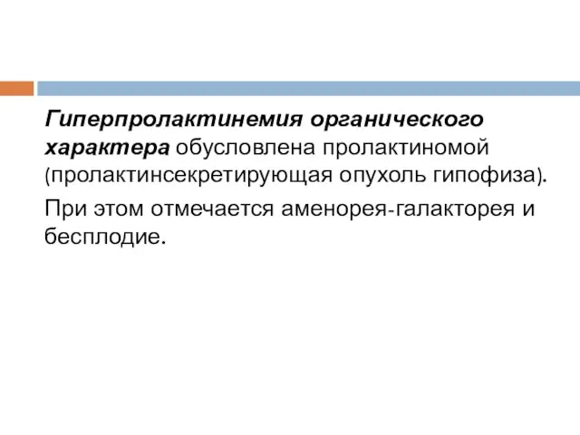 Гиперпролактинемия органического характера обусловлена пролактиномой (пролактинсекретирующая опухоль гипофиза). При этом отмечается аменорея-галакторея и бесплодие.