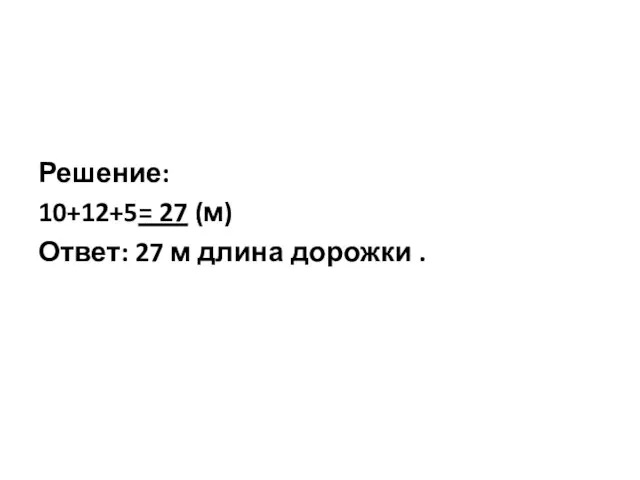 Решение: 10+12+5= 27 (м) Ответ: 27 м длина дорожки .