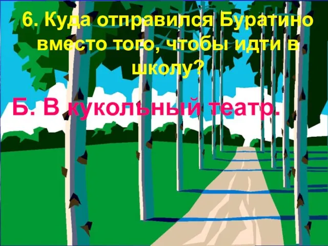 6. Куда отправился Буратино вместо того, чтобы идти в школу? Б. В кукольный театр.