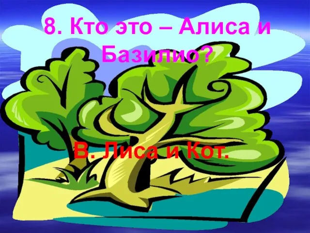 8. Кто это – Алиса и Базилио? В. Лиса и Кот.