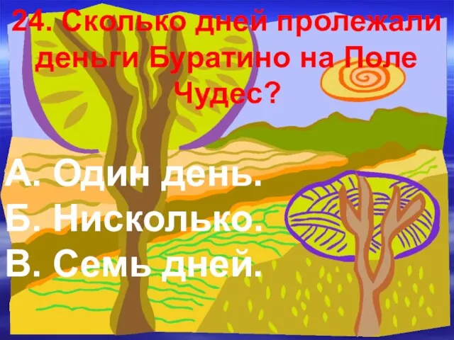 24. Сколько дней пролежали деньги Буратино на Поле Чудес? А.