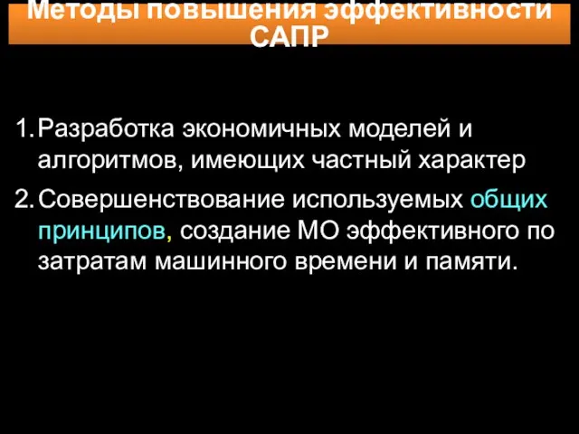 Методы повышения эффективности САПР 1. Разработка экономичных моделей и алгоритмов,