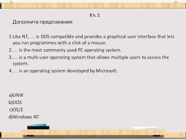 Ex. 2 Дополните предложения: Like NT, … is DOS compatible