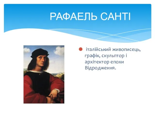 РАФАЕЛЬ САНТІ італійський живописець, графік, скульптор і архітектор епохи Відродження.