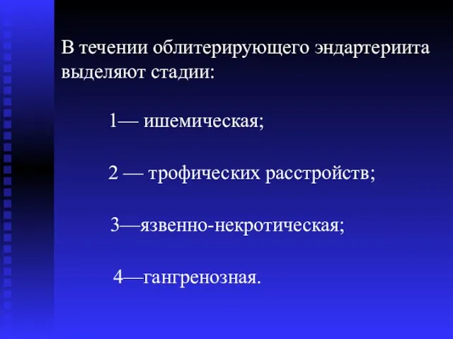 В течении облитерирующего эндартериита выделяют стадии: 1— ишемическая; 2 — трофических расстройств; 3—язвенно-некротическая; 4—гангренозная.