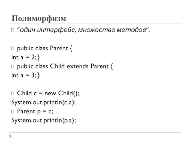 Полиморфизм “один интерфейс, множество методов“. public class Parent { int a = 2;
