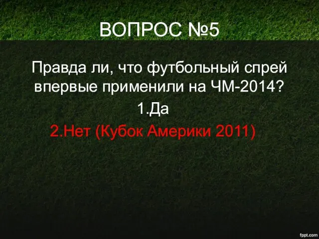 ВОПРОС №5 Правда ли, что футбольный спрей впервые применили на ЧМ-2014? Да Нет (Кубок Америки 2011)