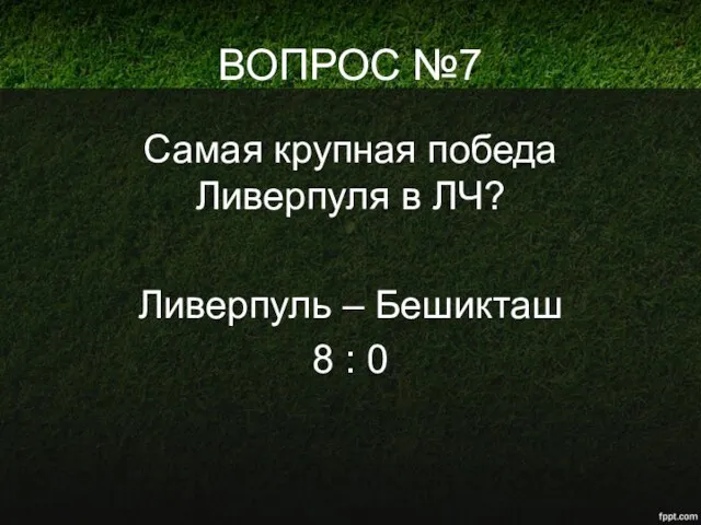 ВОПРОС №7 Самая крупная победа Ливерпуля в ЛЧ? Ливерпуль – Бешикташ 8 : 0