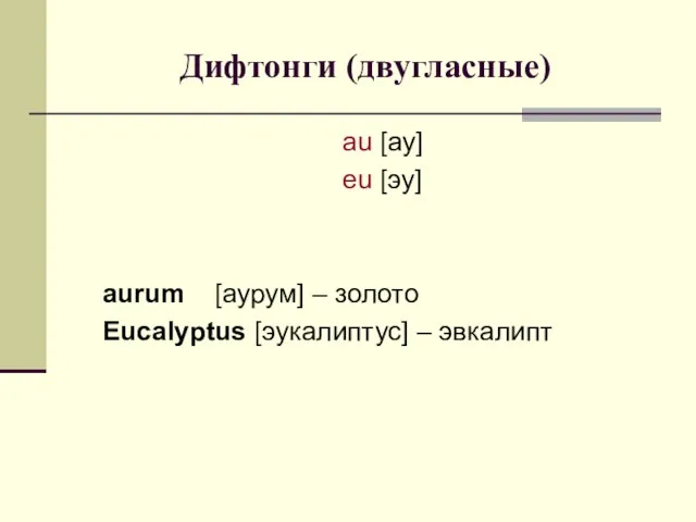 Дифтонги (двугласные) аu [ау] eu [эу] aurum [аурум] – золото Eucalyptus [эукалиптус] – эвкалипт