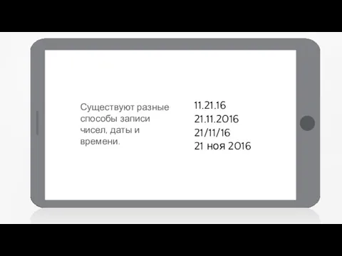 Существуют разные способы записи чисел, даты и времени. 11.21.16 21.11.2016 21/11/16 21 ноя 2016