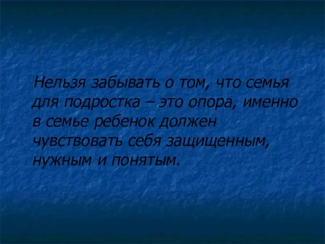 Нельзя забывать о том, что семья для подростка – это