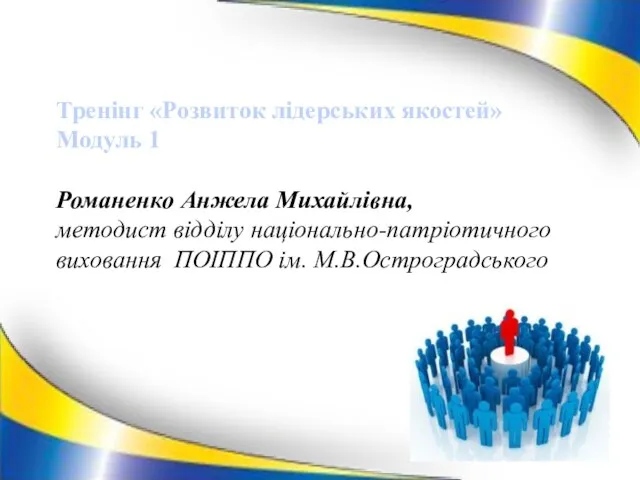 Тренінг «Розвиток лідерських якостей» Модуль 1 Романенко Анжела Михайлівна, методист відділу національно-патріотичного виховання ПОІППО ім. М.В.Остроградського