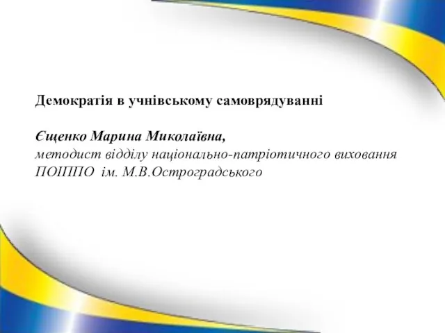 Демократія в учнівському самоврядуванні Єщенко Марина Миколаївна, методист відділу національно-патріотичного виховання ПОІППО ім. М.В.Остроградського