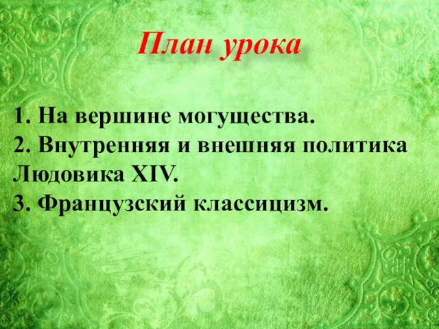 План урока 1. На вершине могущества. 2. Внутренняя и внешняя политика Людовика XIV. 3. Французский классицизм.