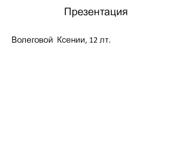 Презентация Волеговой Ксении, 12 лт.