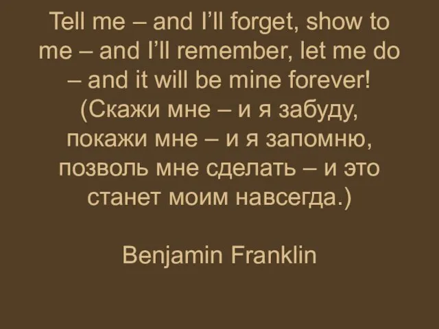 Tell me – and I’ll forget, show to me –