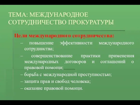 ТЕМА: МЕЖДУНАРОДНОЕ СОТРУДНИЧЕСТВО ПРОКУРАТУРЫ Цели международного сотрудничества: – повышение эффективности