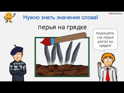 Нужно знать значения слова! перья на грядке Нарисуйте, как перья растут на грядке!