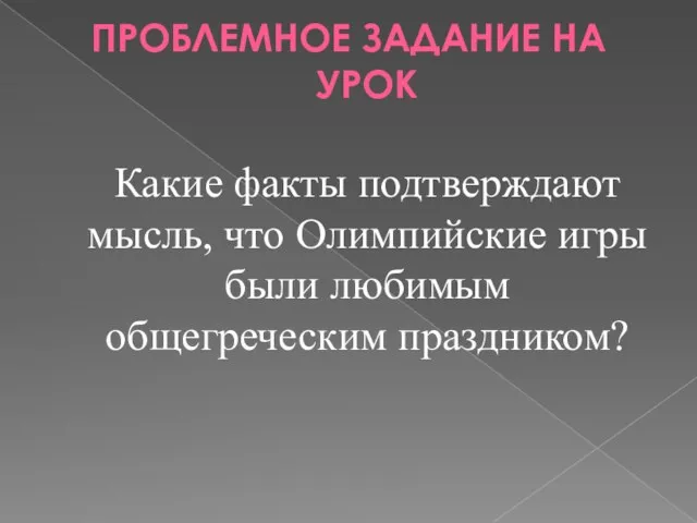 ПРОБЛЕМНОЕ ЗАДАНИЕ НА УРОК Какие факты подтверждают мысль, что Олимпийские игры были любимым общегреческим праздником?