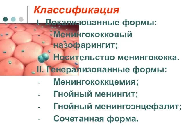 Классификация I. Локализованные формы: Менингококковый назофарингит; Носительство менингококка. II. Генерализованные формы: Менингококкцемия; Гнойный