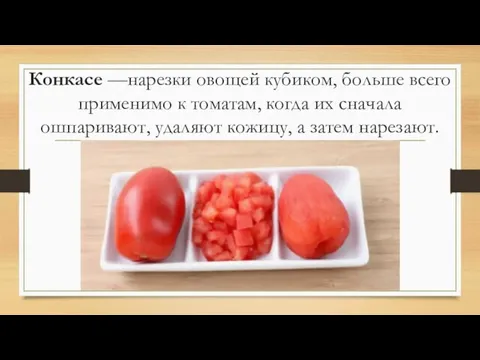 Конкасе —нарезки овощей кубиком, больше всего применимо к томатам, когда