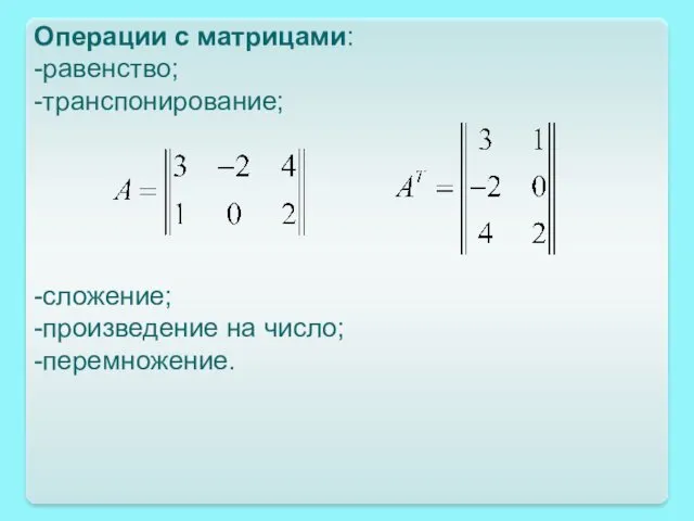 Операции с матрицами: -равенство; -транспонирование; -сложение; -произведение на число; -перемножение.