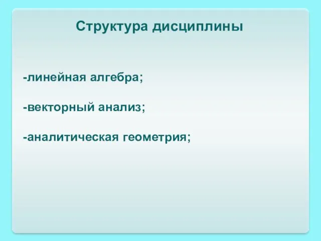 Структура дисциплины -линейная алгебра; -векторный анализ; -аналитическая геометрия;