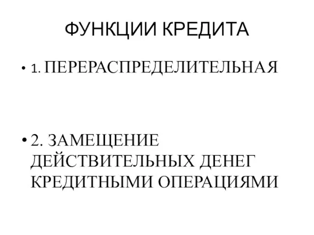 ФУНКЦИИ КРЕДИТА 1. ПЕРЕРАСПРЕДЕЛИТЕЛЬНАЯ 2. ЗАМЕЩЕНИЕ ДЕЙСТВИТЕЛЬНЫХ ДЕНЕГ КРЕДИТНЫМИ ОПЕРАЦИЯМИ