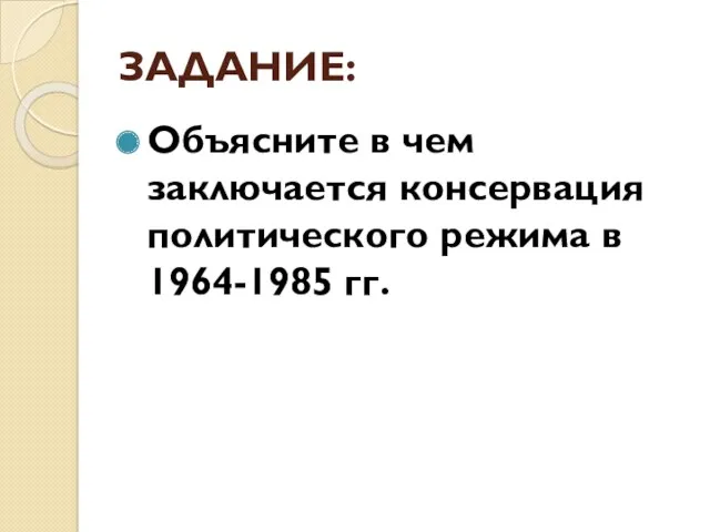 ЗАДАНИЕ: Объясните в чем заключается консервация политического режима в 1964-1985 гг.