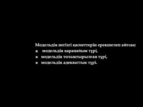 Модельдің негізгі қасиеттерін ерекшелеп айтсақ: модельдің қарапайым түрі, модельдің толықтырылған түрі, модельдің адекваттық түрі.