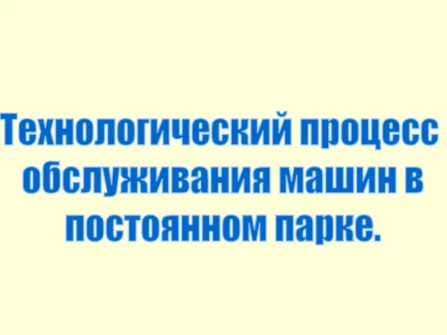 Технологический процесс обслуживания машин в постоянном парке.