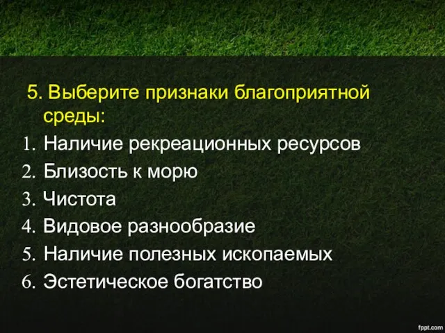 5. Выберите признаки благоприятной среды: Наличие рекреационных ресурсов Близость к