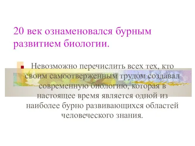 20 век ознаменовался бурным развитием биологии. Невозможно перечислить всех тех,