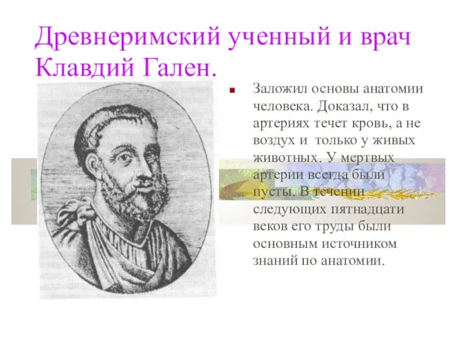 Заложил основы анатомии человека. Доказал, что в артериях течет кровь,