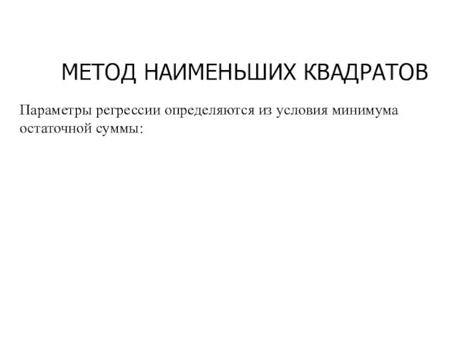 МЕТОД НАИМЕНЬШИХ КВАДРАТОВ Параметры регрессии определяются из условия минимума остаточной суммы: