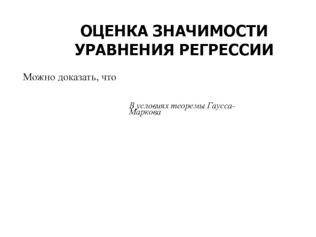 ОЦЕНКА ЗНАЧИМОСТИ УРАВНЕНИЯ РЕГРЕССИИ Можно доказать, что В условиях теоремы Гаусса-Маркова