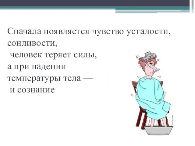 Сначала появляется чувство усталости, сонливости, человек теряет силы, а при падении температуры тела — и сознание