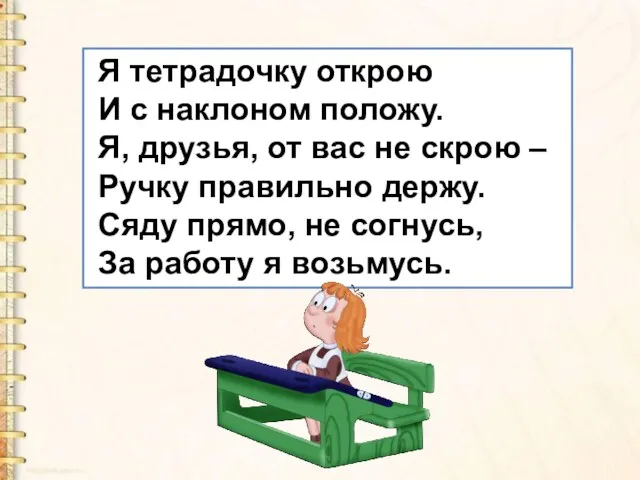 Я тетрадочку открою И с наклоном положу. Я, друзья, от вас не скрою