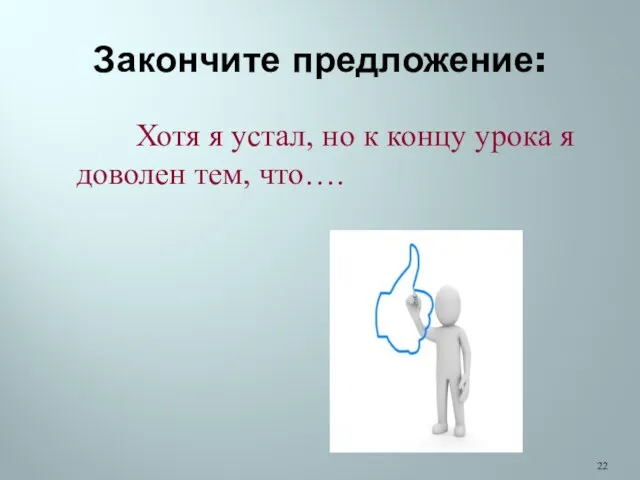 Закончите предложение: Хотя я устал, но к концу урока я доволен тем, что….