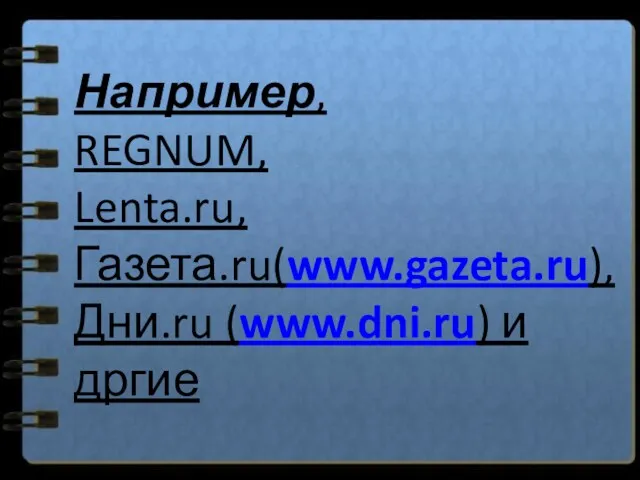 Например, REGNUM, Lenta.ru, Газета.ru(www.gazeta.ru), Дни.ru (www.dni.ru) и дргие