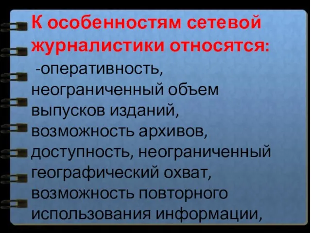 К особенностям сетевой журналистики относятся: -оперативность, неограниченный объем выпусков изданий,