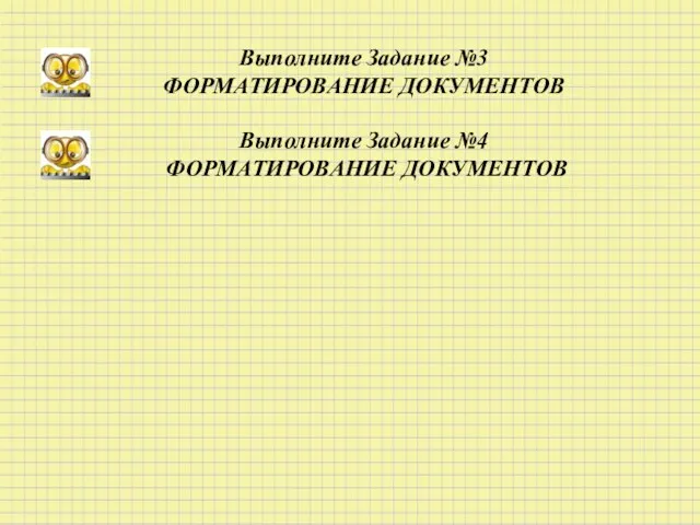 Выполните Задание №3 ФОРМАТИРОВАНИЕ ДОКУМЕНТОВ Выполните Задание №4 ФОРМАТИРОВАНИЕ ДОКУМЕНТОВ