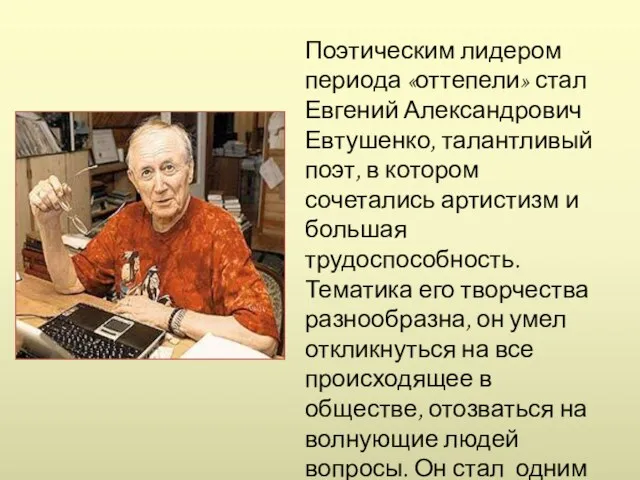 Поэтическим лидером периода «оттепели» стал Евгений Александрович Евтушенко, талантливый поэт, в котором сочетались