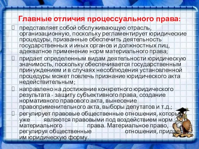 Главные отличия процессуального права: представляет собой обслуживающую отрасль, организационную, поскольку