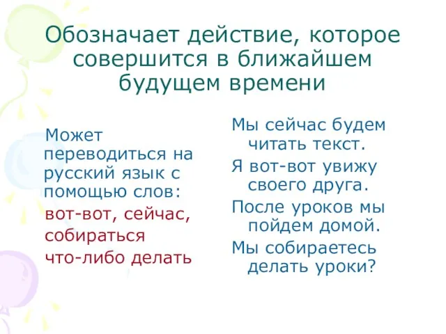 Обозначает действие, которое совершится в ближайшем будущем времени Может переводиться