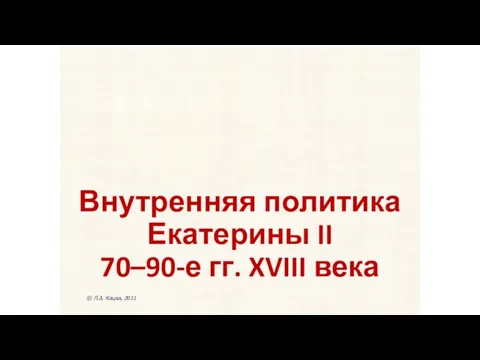 Внутренняя политика Екатерины II 70–90-е гг. XVIII века © Л.А. Кацва, 2011