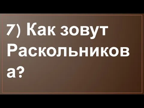 7) Как зовут Раскольникова?